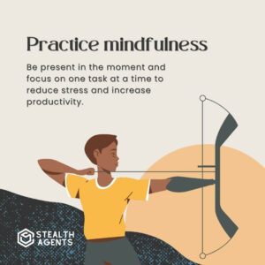Practice mindfulness: Be present in the moment and focus on one task at a time to reduce stress and increase productivity.