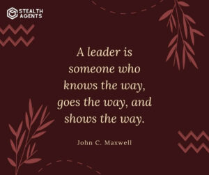 "A leader is someone who knows the way, goes the way, and shows the way." - John C. Maxwell
