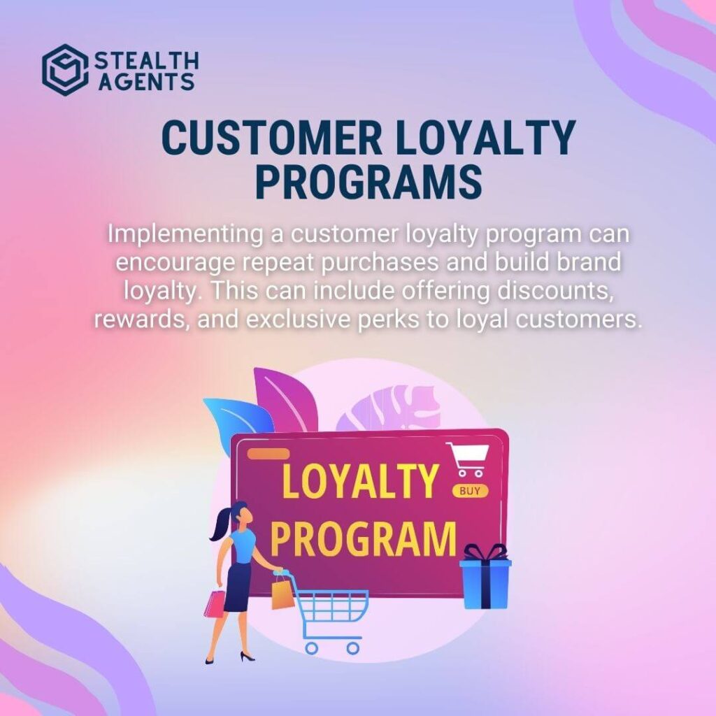 Customer Loyalty Programs Implementing a customer loyalty program can encourage repeat purchases and build brand loyalty. This can include offering discounts, rewards, and exclusive perks to loyal customers.