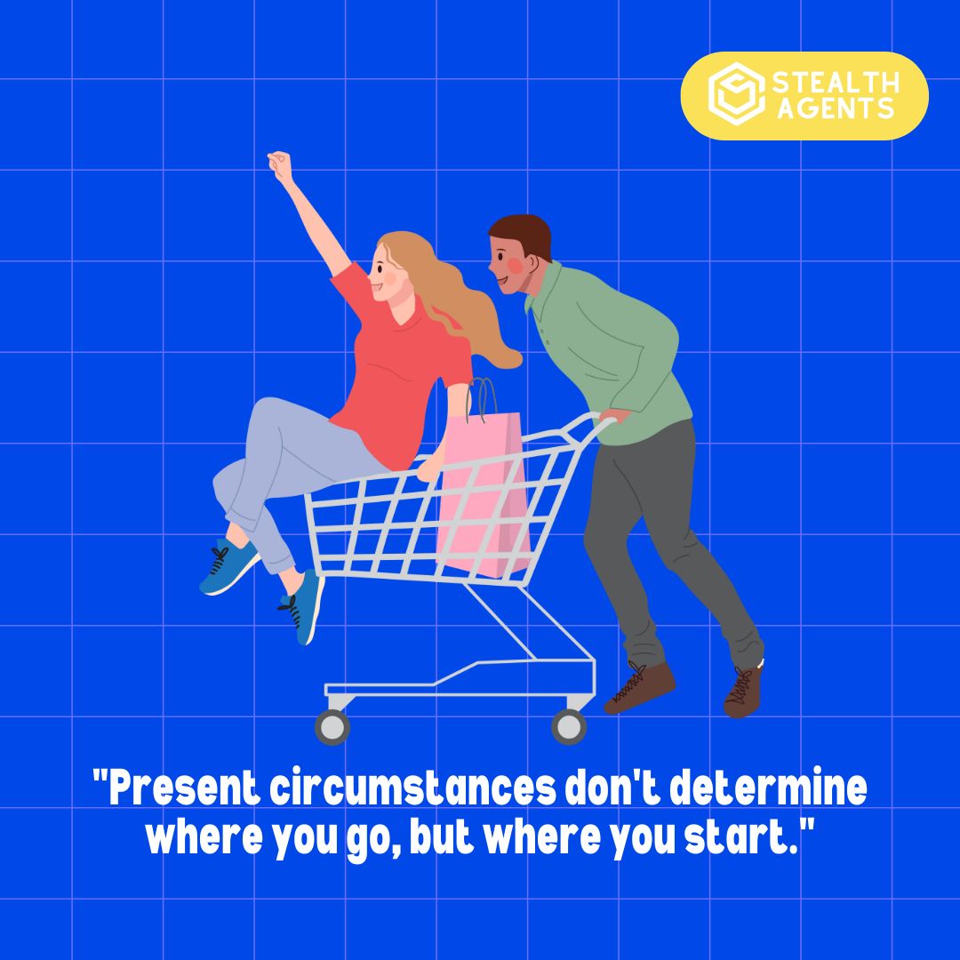 "Present circumstances don't determine where you go, but where you start."