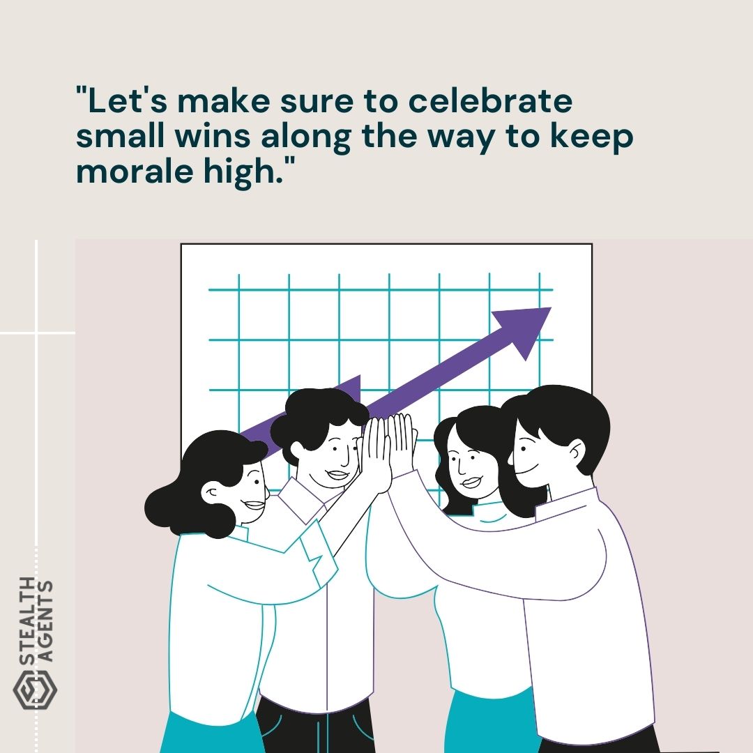 "Let's make sure to celebrate small wins along the way to keep morale high."