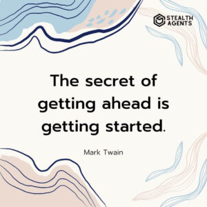 "The secret of getting ahead is getting started." - Mark Twain