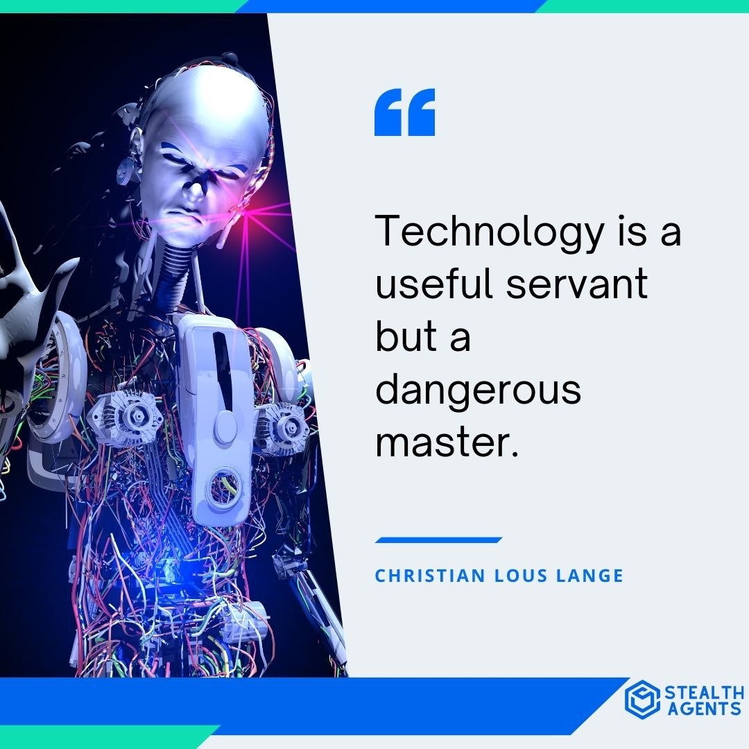 "Technology is a useful servant but a dangerous master." - Christian Lous Lange