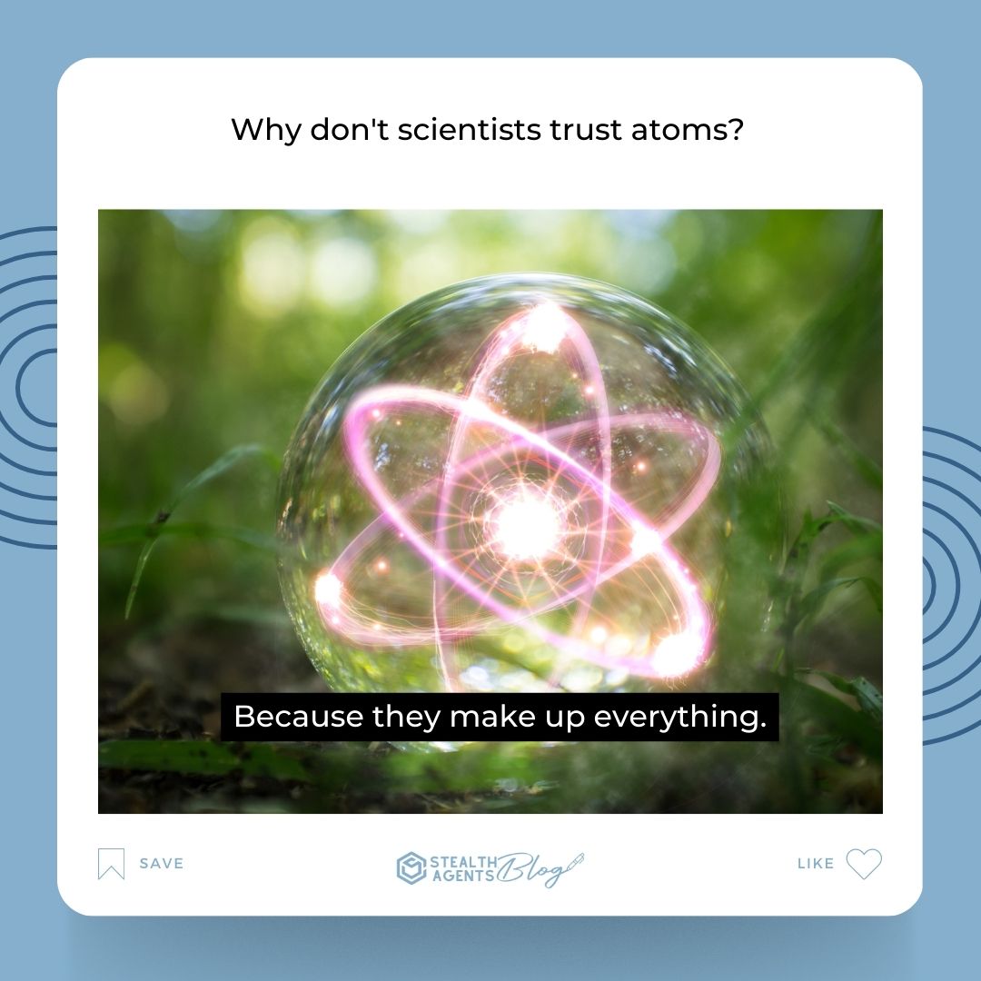 Why don't scientists trust atoms? Because they make up everything.