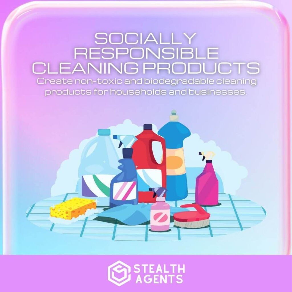 Socially Responsible Cleaning Products: Create non-toxic and biodegradable cleaning products for households and businesses.