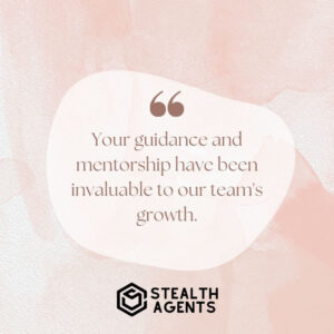 "Your guidance and mentorship have been invaluable to our team's growth."
