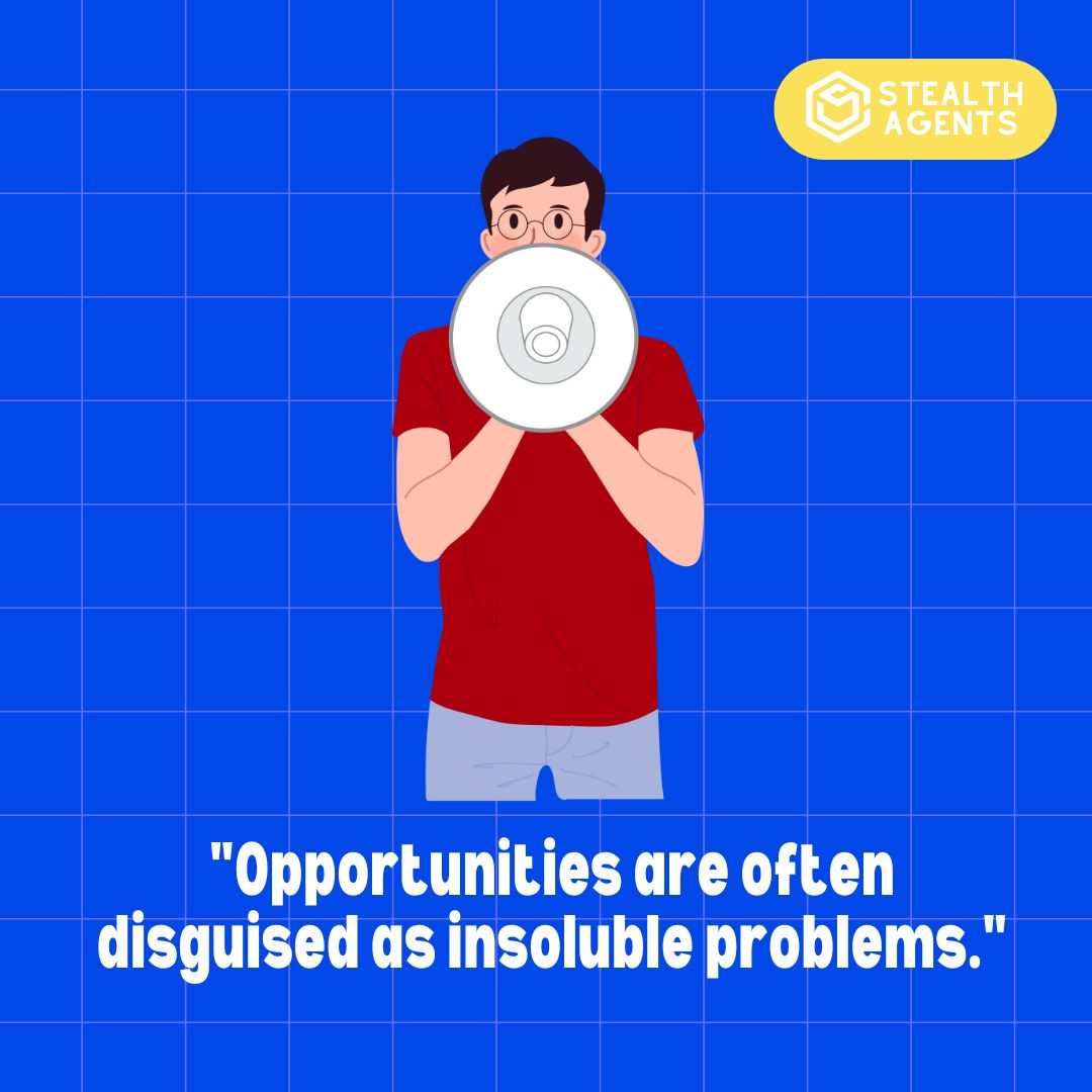 "Opportunities are often disguised as insoluble problems."