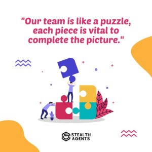 "Our team is like a puzzle, each piece is vital to complete the picture."