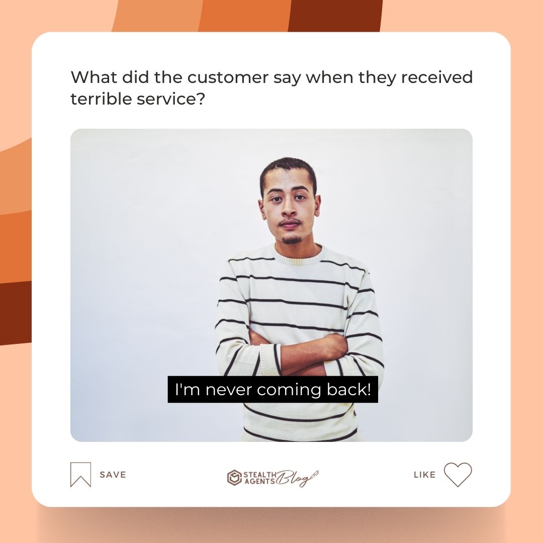 What did the customer say when they received terrible service? "I'm never coming back!"