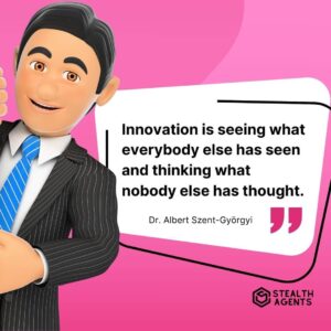 "Innovation is seeing what everybody else has seen and thinking what nobody else has thought." - Dr. Albert Szent-Györgyi