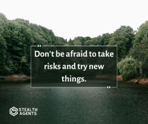 "Don't be afraid to take risks and try new things."