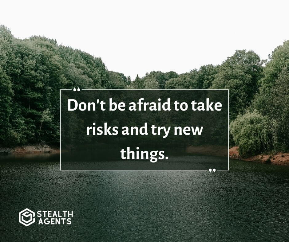 "Don't be afraid to take risks and try new things."