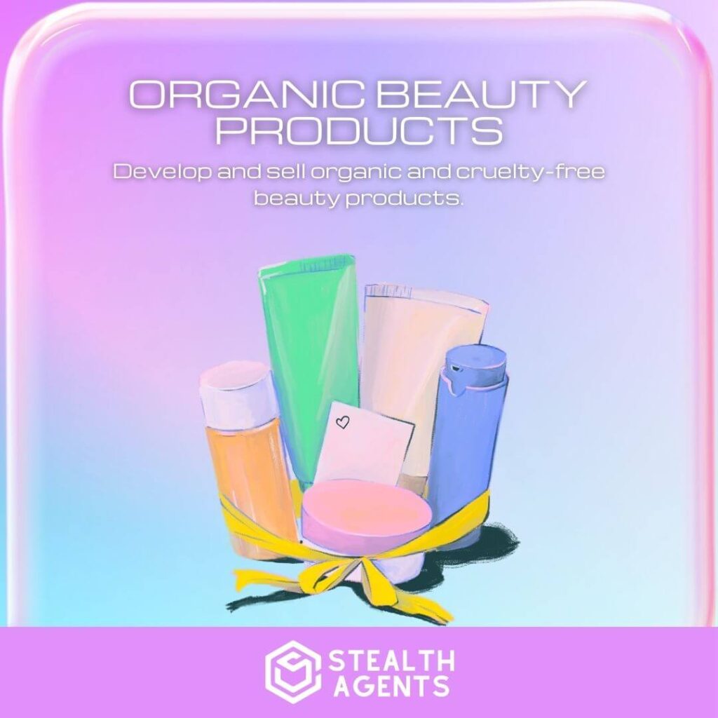 Organic Beauty Products: Develop and sell organic and cruelty-free beauty products.