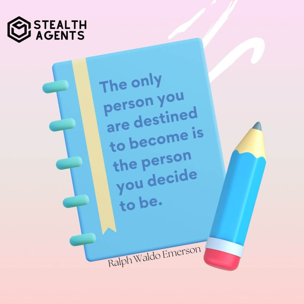 "The only person you are destined to become is the person you decide to be." - Ralph Waldo Emerson