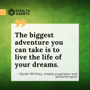 "The biggest adventure you can take is to live the life of your dreams." - Oprah Winfrey, media proprietor and philanthropist