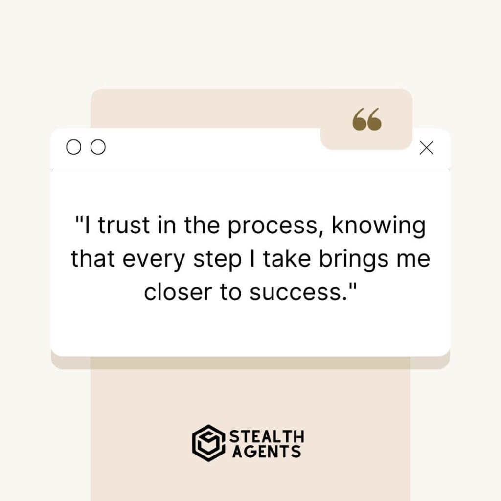 "I trust in the process, knowing that every step I take brings me closer to success."