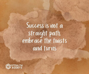 "Success is not a straight path, embrace the twists and turns."