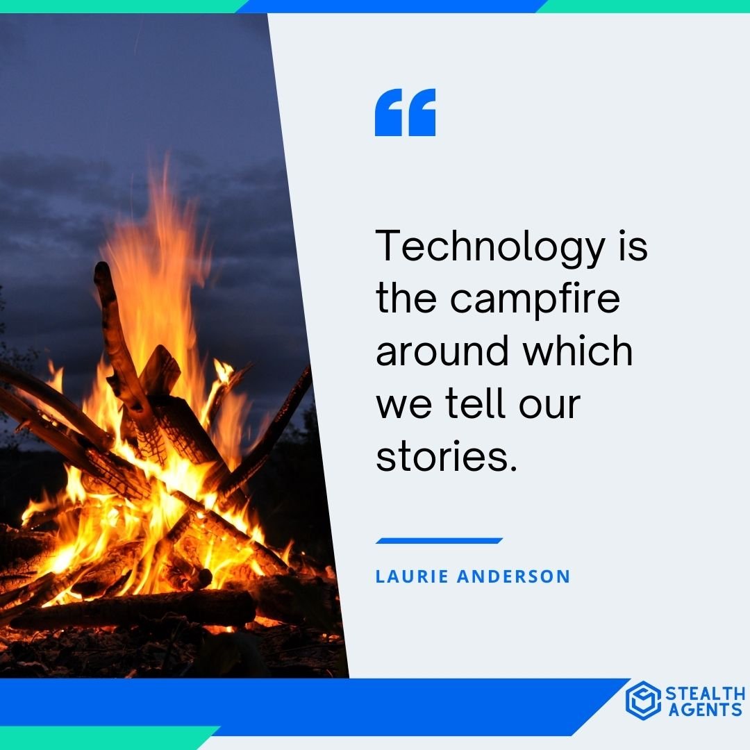 "Technology is the campfire around which we tell our stories." - Laurie Anderson