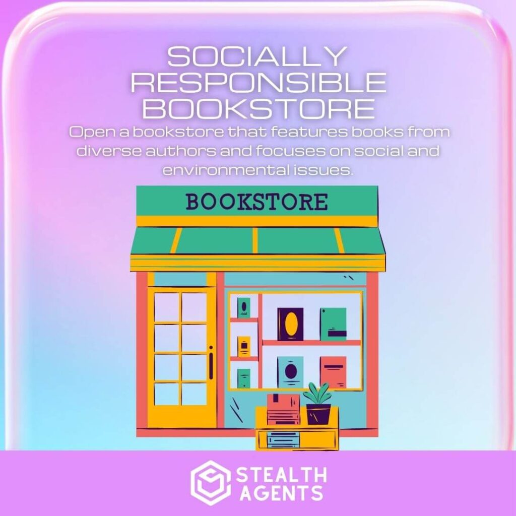 Socially Responsible Bookstore: Open a bookstore that features books from diverse authors and focuses on social and environmental issues.