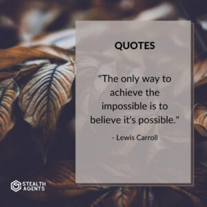 "The only way to achieve the impossible is to believe it's possible." - Lewis Carroll