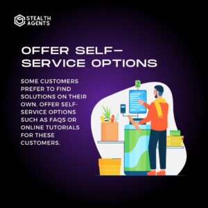 Offer self-service options: Some customers prefer to find solutions on their own. Offer self-service options such as FAQs or online tutorials for these customers.