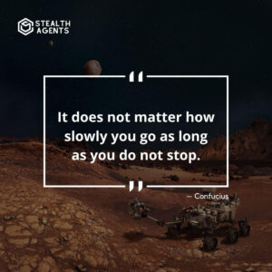 “It does not matter how slowly you go as long as you do not stop.” – Confucius
