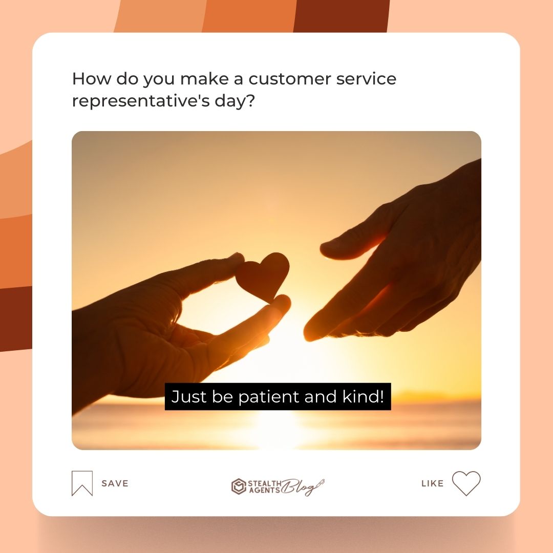How do you make a customer service representative's day? Just be patient and kind!