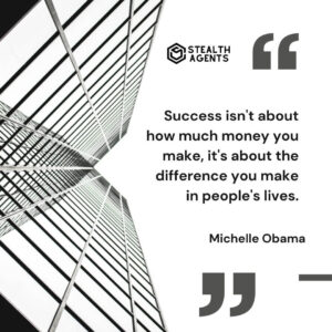 "Success isn't about how much money you make, it's about the difference you make in people's lives." - Michelle Obama