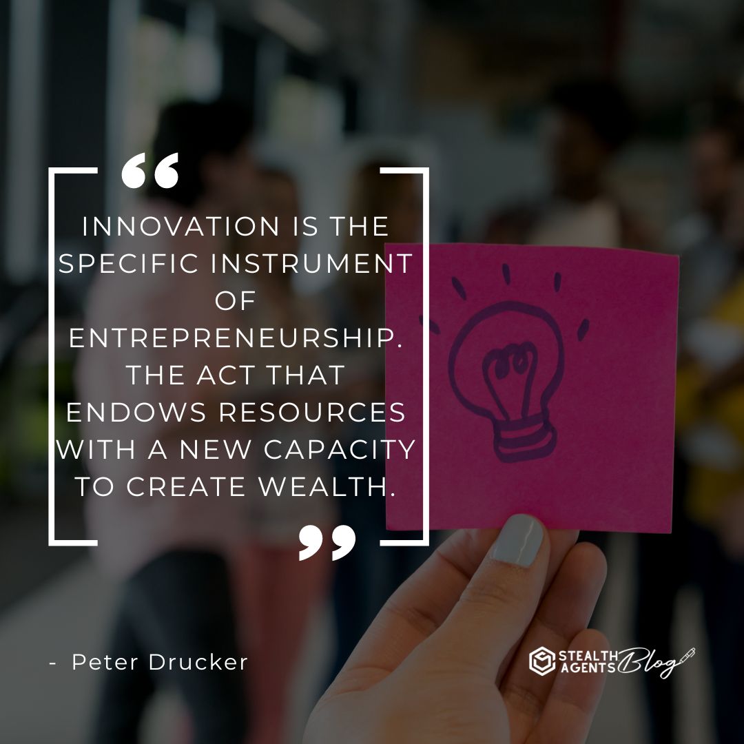 "Innovation is the specific instrument of entrepreneurship. The act that endows resources with a new capacity to create wealth." — Peter Drucker