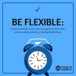 Be flexible: Embrace flexibility in your work arrangements if possible, such as working remotely or having flexible hours.