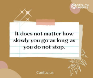 "It does not matter how slowly you go as long as you do not stop." - Confucius