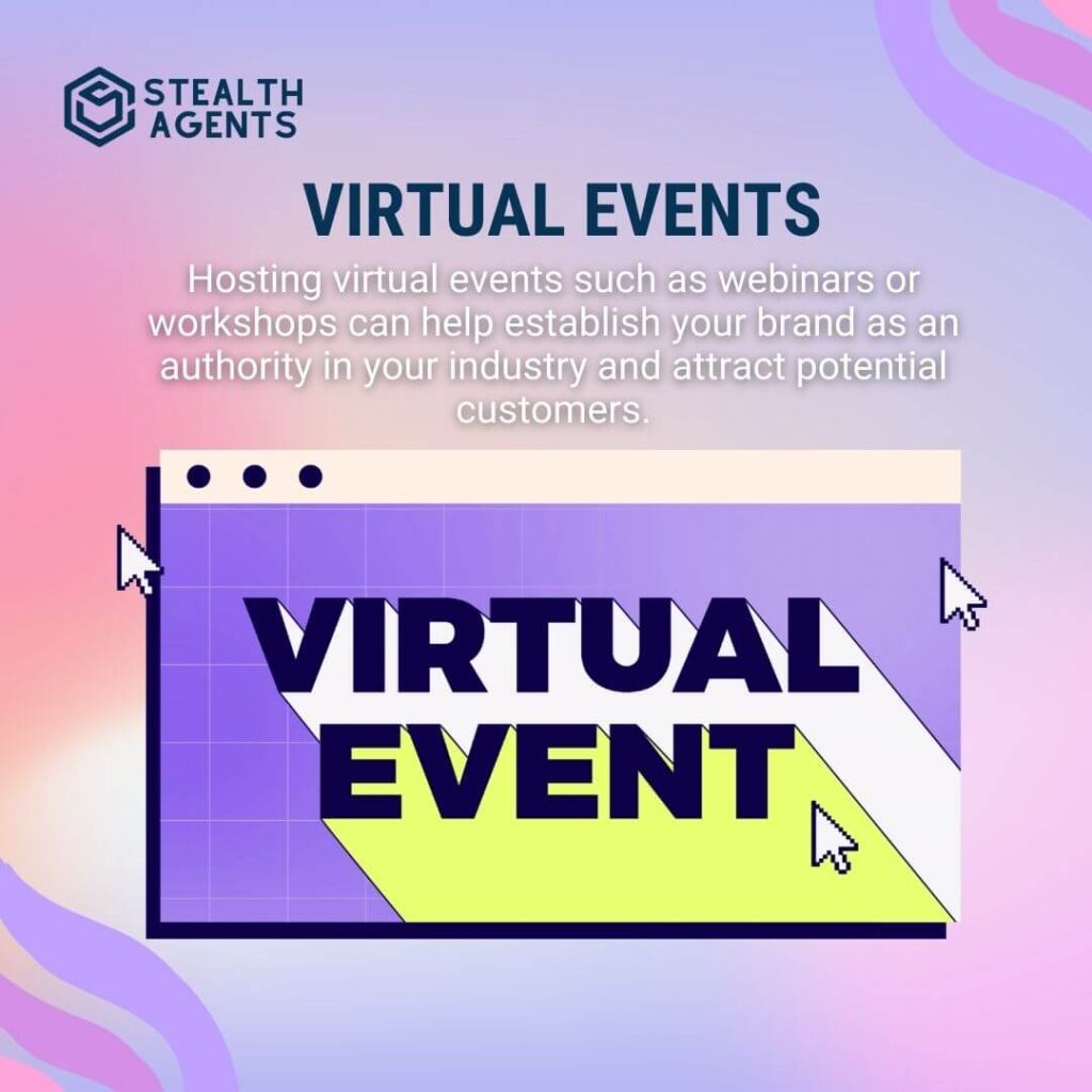 Virtual Events Hosting virtual events such as webinars or workshops can help establish your brand as an authority in your industry and attract potential customers.