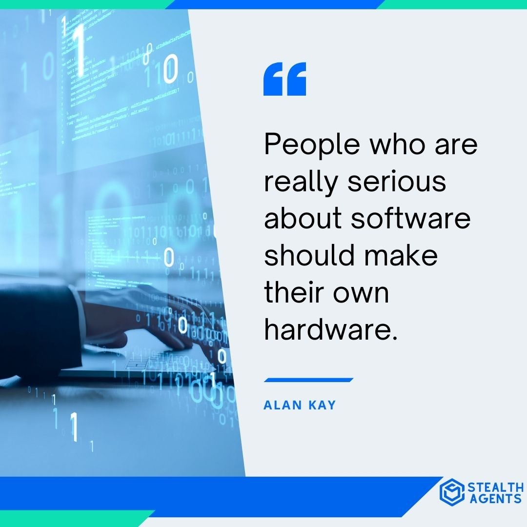 "People who are really serious about software should make their own hardware." - Alan Kay