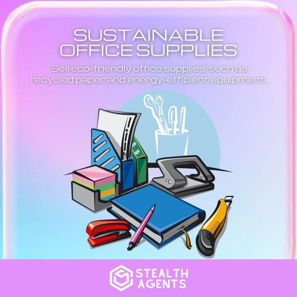 Sustainable Office Supplies: Sell eco-friendly office supplies, such as recycled paper and energy-efficient equipment.