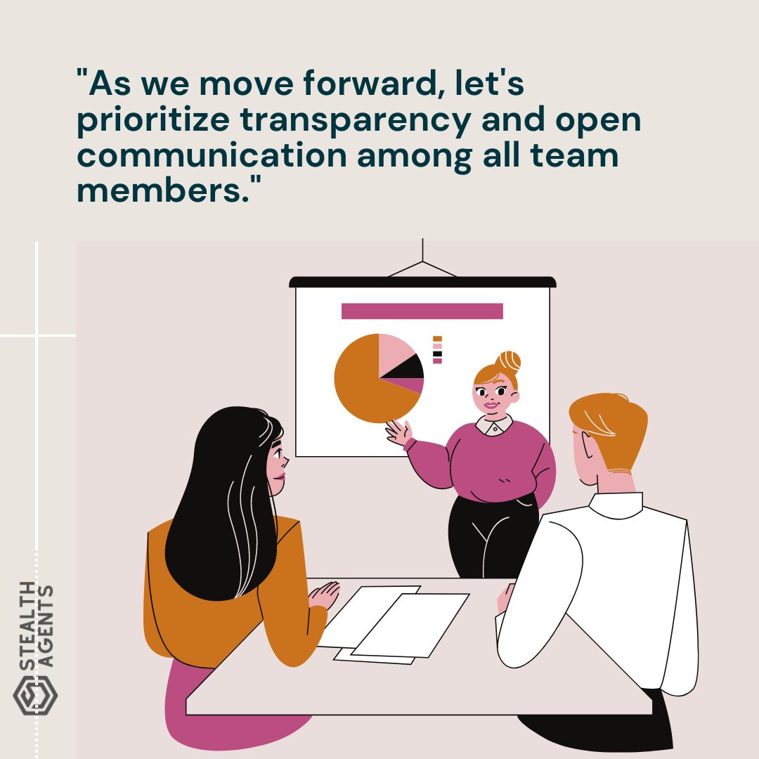 "As we move forward, let's prioritize transparency and open communication among all team members."