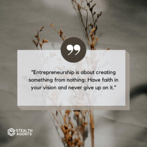 "Entrepreneurship is about creating something from nothing: Have faith in your vision and never give up on it."