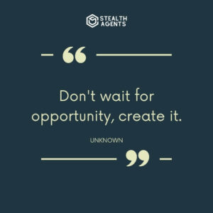 "Don't wait for opportunity, create it." - Unknown