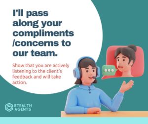 I'll pass along your compliments/concerns to our team - Show that you are actively listening to the client's feedback and will take action.