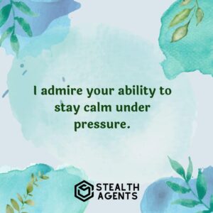 "I admire your ability to stay calm under pressure."