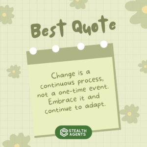"Change is a continuous process, not a one-time event. Embrace it and continue to adapt."