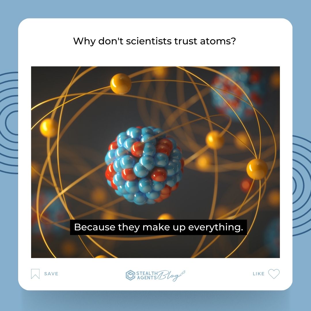 Why don't scientists trust atoms? Because they make up everything.