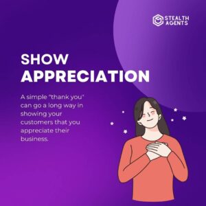 Show appreciation: A simple "thank you" can go a long way in showing your customers that you appreciate their business.