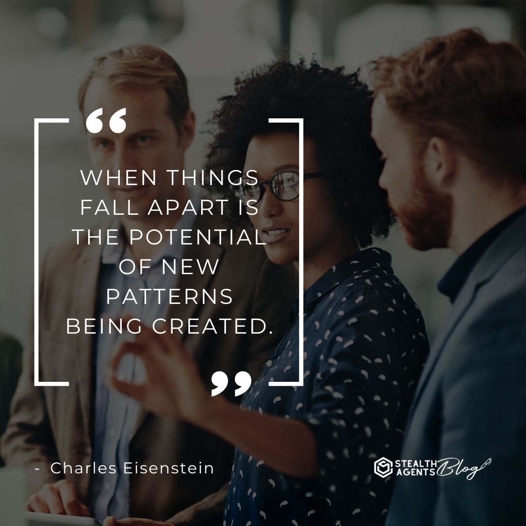 "When things fall apart is the potential of new patterns being created." — Charles Eisenstein