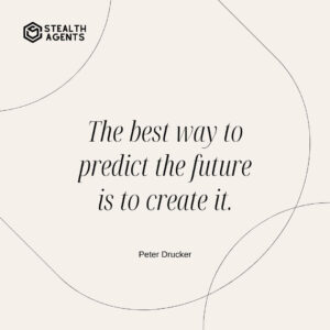 "The best way to predict the future is to create it." - Peter Drucker