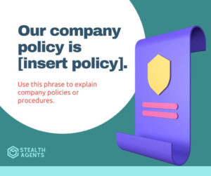 Our company policy is [insert policy] - Use this phrase to explain company policies or procedures.