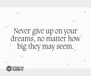 "Never give up on your dreams, no matter how big they may seem."