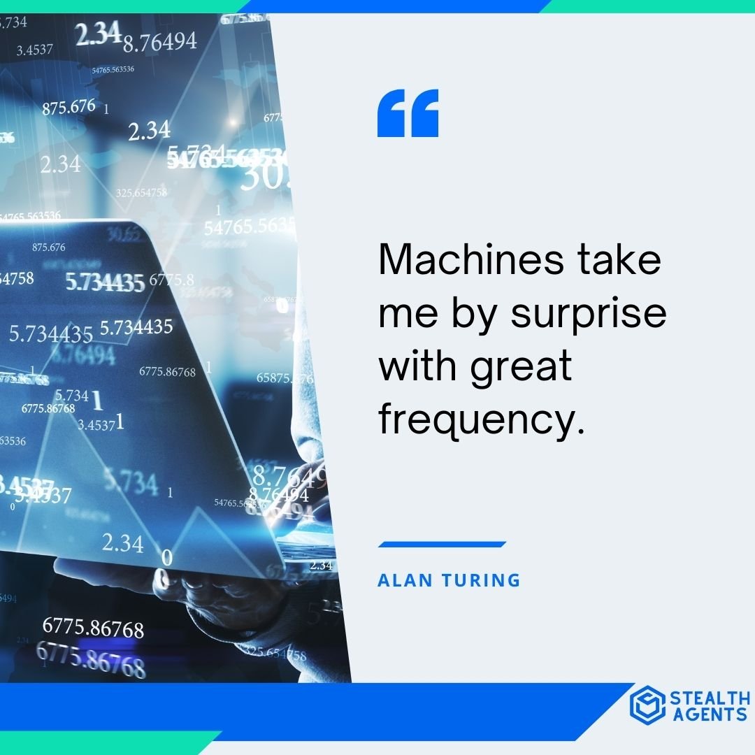 "Machines take me by surprise with great frequency." - Alan Turing