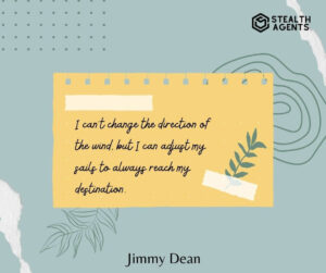 "I can't change the direction of the wind, but I can adjust my sails to always reach my destination." - Jimmy Dean