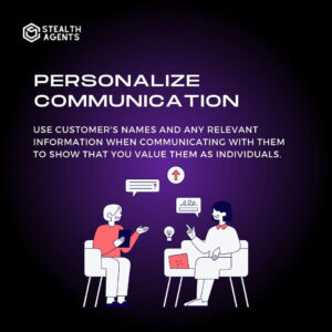 Personalize communication: Use customer's names and any relevant information when communicating with them to show that you value them as individuals.