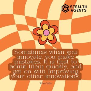 "Sometimes when you innovate, you make mistakes. It is best to admit them quickly, and get on with improving your other innovations." - Steve Jobs